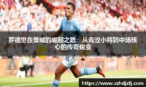 罗德里在曼城的崛起之路：从青涩小将到中场核心的传奇蜕变