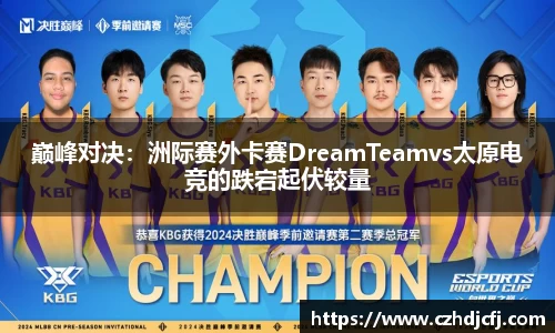 巅峰对决：洲际赛外卡赛DreamTeamvs太原电竞的跌宕起伏较量