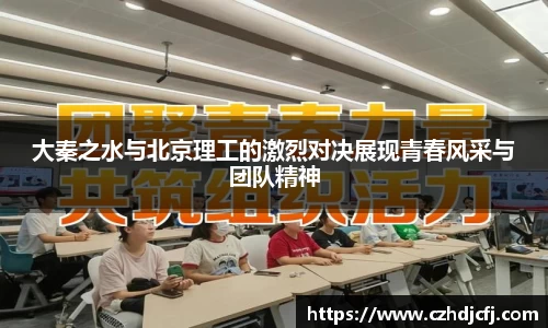 大秦之水与北京理工的激烈对决展现青春风采与团队精神