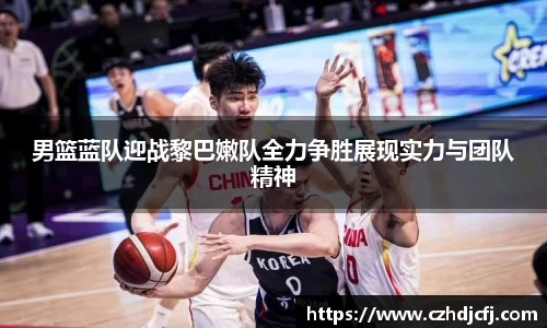 男篮蓝队迎战黎巴嫩队全力争胜展现实力与团队精神