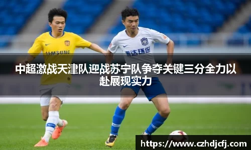 中超激战天津队迎战苏宁队争夺关键三分全力以赴展现实力