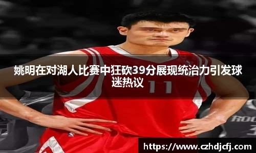 姚明在对湖人比赛中狂砍39分展现统治力引发球迷热议